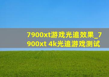 7900xt游戏光追效果_7900xt 4k光追游戏测试